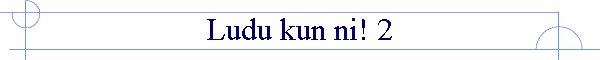 Ludu kun ni! 2
